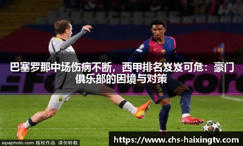 巴塞罗那中场伤病不断，西甲排名岌岌可危：豪门俱乐部的困境与对策