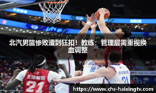北汽男篮惨败遭到狂扣！教练：管理层需重视换血调整