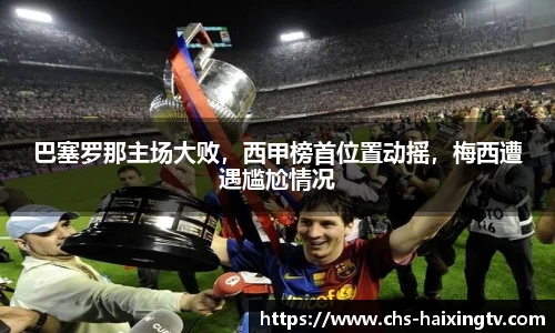 巴塞罗那主场大败，西甲榜首位置动摇，梅西遭遇尴尬情况