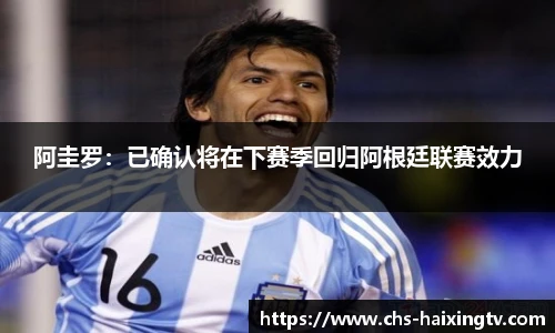 阿圭罗：已确认将在下赛季回归阿根廷联赛效力