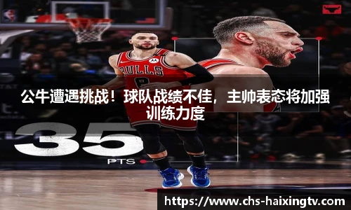 公牛遭遇挑战！球队战绩不佳，主帅表态将加强训练力度