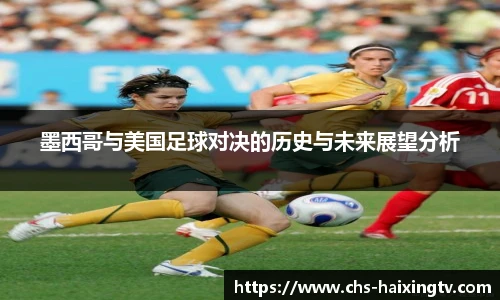 墨西哥与美国足球对决的历史与未来展望分析