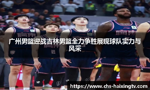 广州男篮迎战吉林男篮全力争胜展现球队实力与风采