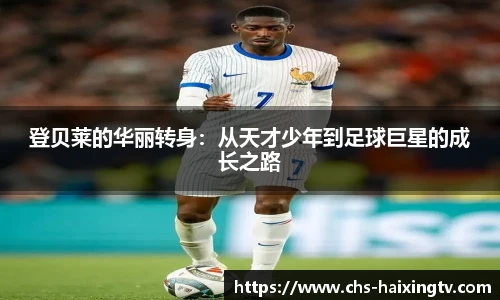 登贝莱的华丽转身：从天才少年到足球巨星的成长之路