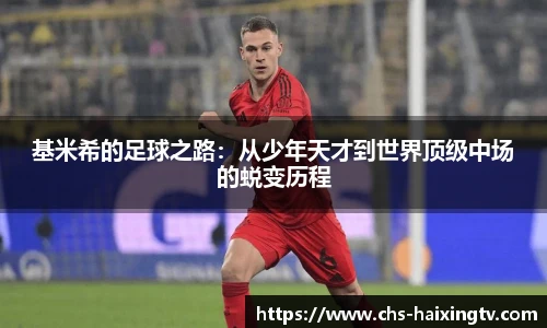 基米希的足球之路：从少年天才到世界顶级中场的蜕变历程