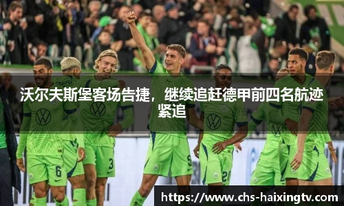 沃尔夫斯堡客场告捷，继续追赶德甲前四名航迹紧追