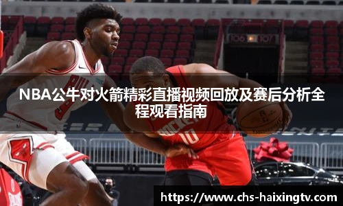 NBA公牛对火箭精彩直播视频回放及赛后分析全程观看指南