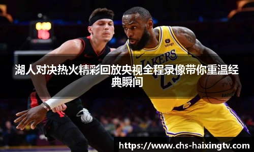 湖人对决热火精彩回放央视全程录像带你重温经典瞬间