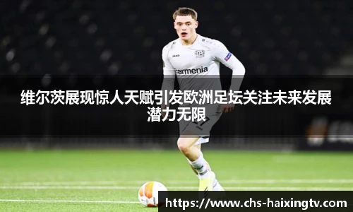 维尔茨展现惊人天赋引发欧洲足坛关注未来发展潜力无限